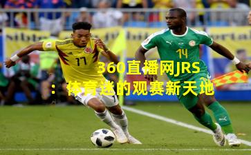 360直播网JRS：体育迷的观赛新天地