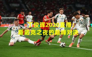 丁俊晖2020直播：斯诺克之夜的巅峰对决