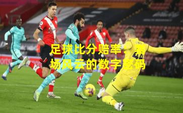 足球比分赔率：赛场风云的数字密码