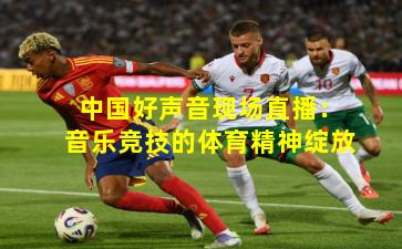 中国好声音现场直播:音乐竞技的体育精神绽放