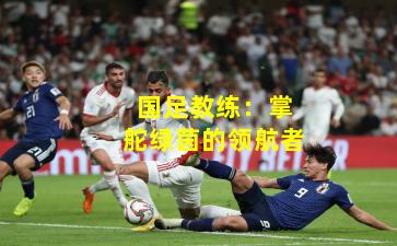 国足教练：掌舵绿茵的领航者