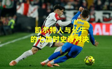 凯尔特人与公牛的七加时史诗对决