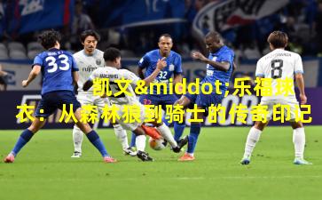 凯文·乐福球衣：从森林狼到骑士的传奇印记