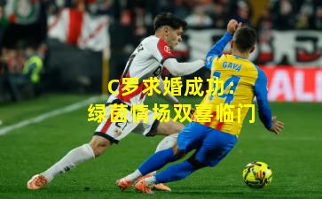 C罗求婚成功:绿茵情场双喜临门