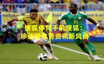 搜狐体育手机搜狐：移动端体育资讯新风尚