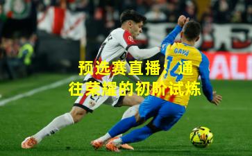 预选赛直播：通往荣耀的初阶试炼