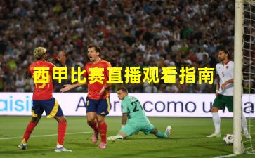 西甲比赛直播观看指南