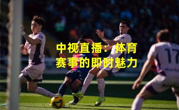 中视直播:体育赛事的即时魅力