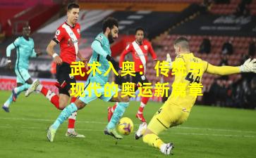 武术入奥:传统与现代的奥运新篇章