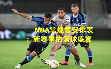 NBA常规赛安排表:新赛季的篮球盛宴