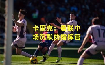 卡里克:曼联中场沉默的指挥官