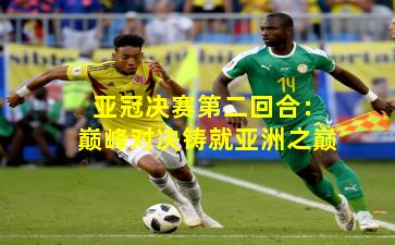 亚冠决赛第二回合:巅峰对决铸就亚洲之巅