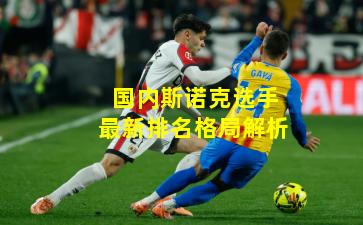 国内斯诺克选手最新排名格局解析